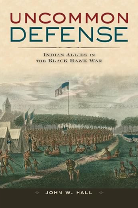 Item #203566 Uncommon Defense: Indian Allies in the Black Hawk War. John William Hall