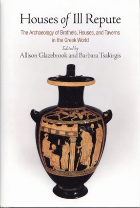Item #203567 Houses of Ill Repute: The Archaeology of Brothels, Houses, and Taverns in the Greek...