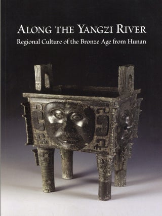 Item #203578 ALONG THE YANGZI RIVER: Regional Culture of the Bronze Age from Hunan. Jianming...