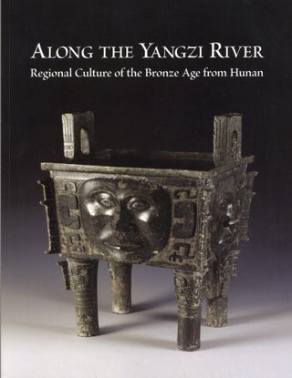 Item #203578 ALONG THE YANGZI RIVER: Regional Culture of the Bronze Age from Hunan. Jianming...