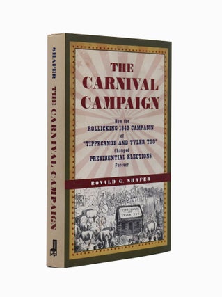 Item #2037 The Carnival Campaign: How the Rollicking 1840 Campaign of "Tippecanoe and Tyler Too"...