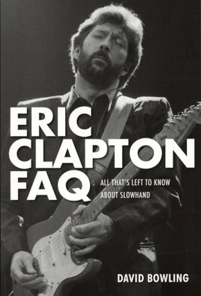 Item #2057 Eric Clapton FAQ: All That's Left to Know About Slowhand. David Bowling