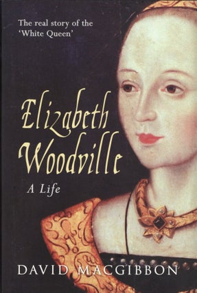 Item #2063 Elizabeth Woodville - A Life: The Real Story of the 'White Queen'. David Macgibbon