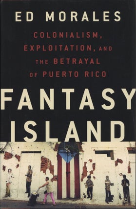 Item #2097 Fantasy Island: Colonialism, Exploitation, and the Betrayal of Puerto Rico. Ed Morales