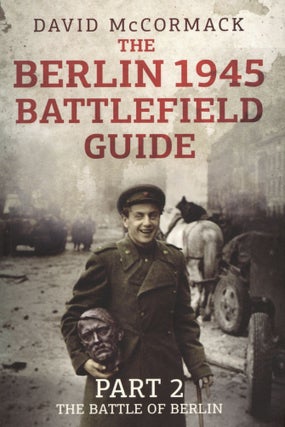 Item #2098 The Berlin 1945 Battlefield Guide: Part 2 - The Battle of Berlin. David McCormack