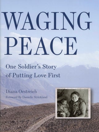 Item #2136 Waging Peace: One Soldier's Story of Putting Love First. Diana Oestreich