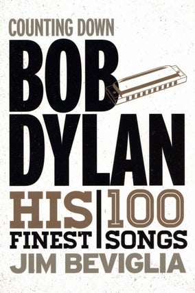 Item #2144 Counting Down Bob Dylan: His 100 Finest Songs. Jim Beviglia