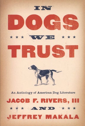 Item #2186 In Dogs We Trust: An Anthology of American Dog Literature. Jeffrey Makala Jacob F....