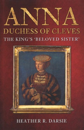 Item #2196 Anna, Duchess of Cleves: The King's 'Beloved Sister'. Heather R. Darsie