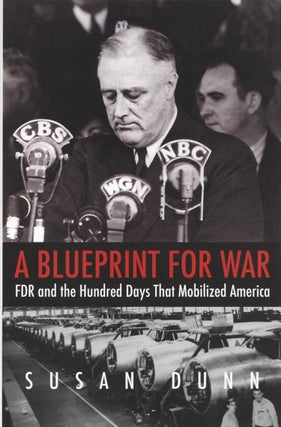 Item #2220 A Blueprint for War: FDR and the Hundred Days That Mobilized America. Susan Dunn
