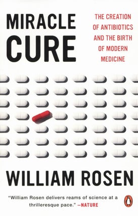 Item #2229 Miracle Cure: The Creation of Antibiotics and the Birth of Modern Medicine. William Rosen