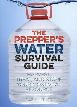 Item #2235 The Prepper's Water Survival Guide: Harvest, Treat, and Store Your Most Vital...