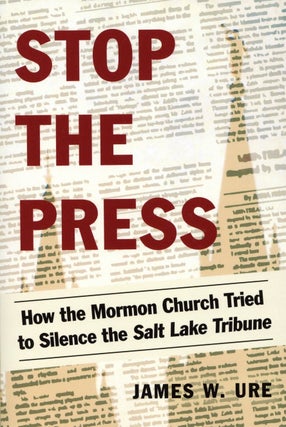 Item #2236 Stop the Press: How the Mormon Church Tried to Silence the Salt Lake Tribune. James W....