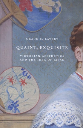 Item #2245 Quaint, Exquisite: Victorian Aesthetics and the Idea of Japan. Grace E. Lavery