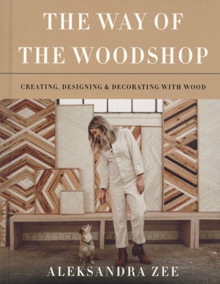 Item #2261 The Way of the Woodshop: Creating, Designing & Decorating with Wood. Aleksandra Zee