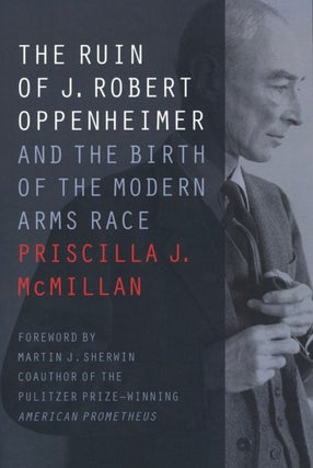 Item #2283 The Ruin of J. Robert Oppenheimer: And the Birth of the Modern Arms Race. Priscilla J....