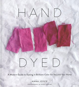 Item #2315 Hand Dyed: A Modern Guide to Dyeing in Brilliant Color for You and Your Home. Anna Joyce