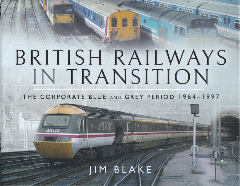 Item #232 British Railways in Transition: The Corporate Blue and Grey Period 1964–1997. Jim Blake.