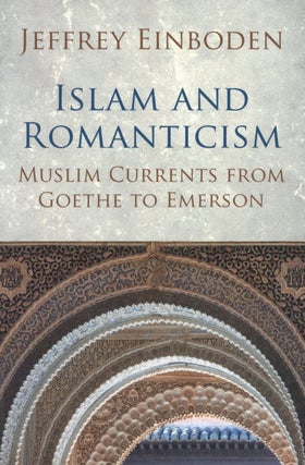 Item #2341 Islam and Romanticism: Muslim Currents from Goethe to Emerson. Jeffrey Einboden