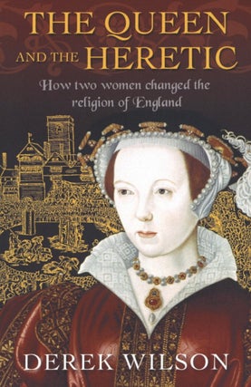 Item #2400 The Queen and the Heretic: How two women changed the religion of England. Derek Wilson