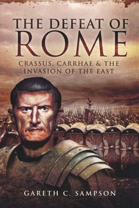 Item #2405 Defeat of Rome: Crassus, Carrhae and the Invasion of the East. Gareth Sampson
