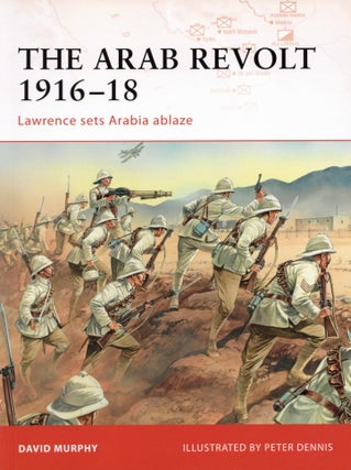 Item #2416 The Arab Revolt 1916–18: Lawrence sets Arabia Ablaze. Peter Dennis David Murphy, Author