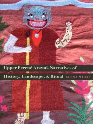 Item #2439 Upper Perené Arawak Narratives of History, Landscape, and Ritual. Elena Mihas