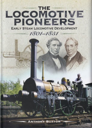 Item #244 The Locomotive Pioneers: Early Steam Locomotive Development 1801 - 1851. Anthony Burton