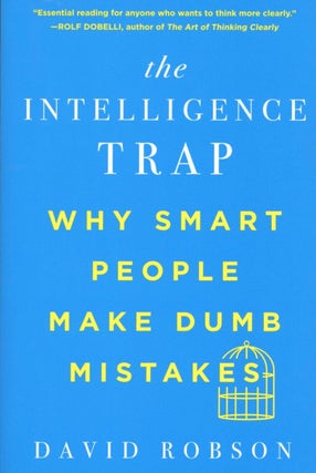 Item #2453 The Intelligence Trap: Why Smart People Make Dumb Mistakes. David Robson
