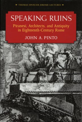 Item #2460 Speaking Ruins: Piranesi, Architects and Antiquity in Eighteenth-Century Rome. John Pinto