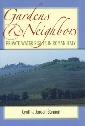 Item #2462 Gardens and Neighbors: Private Water Rights in Roman Italy. Cynthia Jordan Bannon
