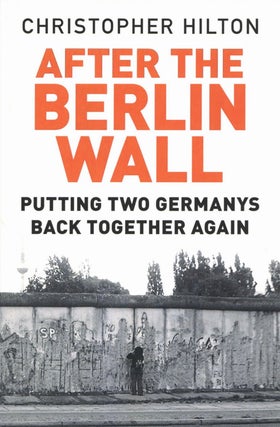 Item #2468 After The Berlin Wall: Putting Two Germanys Back Together Again. Christopher Hilton