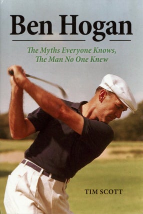 Item #2523 Ben Hogan: The Myths Everyone Knows, the Man No One Knew. Tim Scott