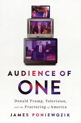 Item #2564 Audience of One: Donald Trump, Television, and the Fracturing of America. James...