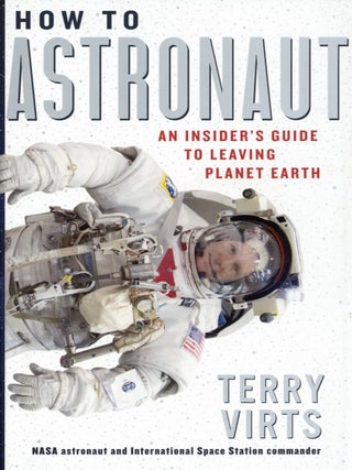Item #2573 How to Astronaut: An Insider's Guide to Leaving Planet Earth. Terry Virts