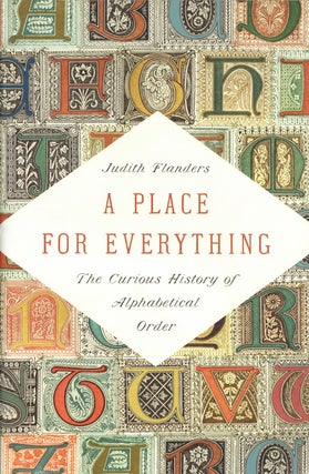 Item #2581 A Place for Everything: The Curious History of Alphabetical Order. Judith Flanders