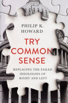 Item #2601 Try Common Sense: Replacing the Failed Ideologies of Right and Left. Philip K. Howard