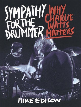 Item #2603 Sympathy for the Drummer: Why Charlie Watts Matters. Mike Edison