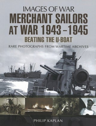 Item #2620 Merchant Sailors at War 1943 - 1945 - Beating the U-boat (Images of War). Philip Kaplan
