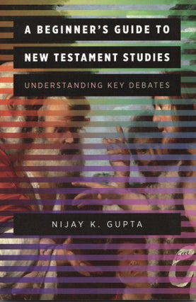 Item #2624 A Beginner's Guide to New Testament Studies: Understanding Key Debates. Nijay K. Gupta