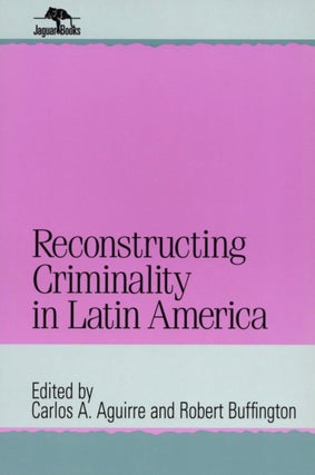 Item #2627 Reconstructing Criminality in Latin America. Robert Buffington Carlos A. Aguirre