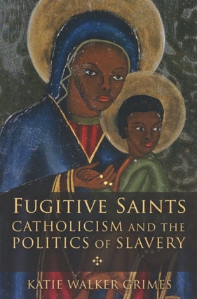 Item #2644 Fugitive Saints: Catholicism and the Politics of Slavery. Katie Walker Grimes