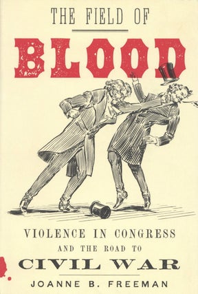 Item #2654 The Field of Blood: Violence in Congress and the Road to Civil War. Joanne B. Freeman