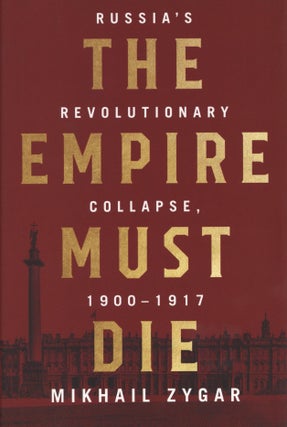 Item #2655 The Empire Must Die: Russia's Revolutionary Collapse, 1900-1917. Mikhail Zygar