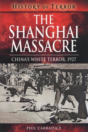 Item #2662 The Shanghai Massacre: China's White Terror, 1927 (History of Terror). Phil Carradice