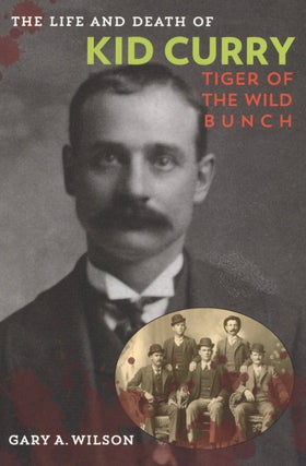 Item #2711 The Life and Death of Kid Curry: Tiger of the Wild Bunch. Gary A. Wilson