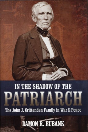 Item #2718 In the Shadow of the Patriarch: The John J. Crittenden Family in War and Peace. Damon...