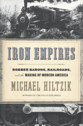Item #2725 Iron Empires: Robber Barons, Railroads, and the Making of Modern America. Michael Hiltzik