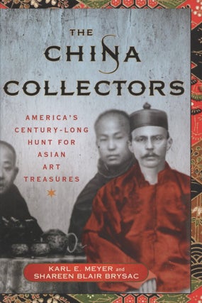 Item #2729 The China Collectors: America's Century-Long Hunt for Asian Art Treasures. Shareen...