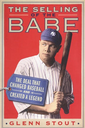 Item #2731 The Selling of the Babe: The Deal That Changed Baseball and Created a Legend. Glenn Stout